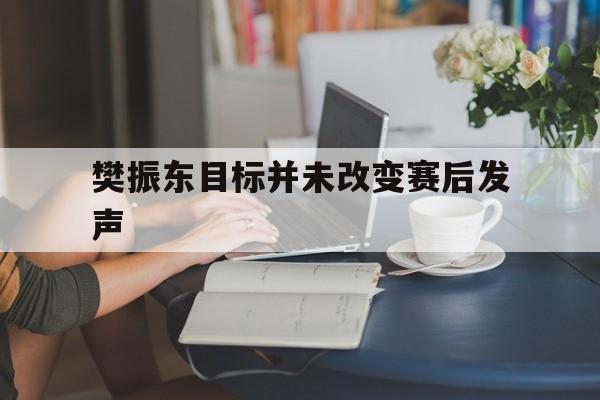 包含樊振东目标并未改变赛后发声的词条 包含樊振东目标并未改变赛后发声的词条
